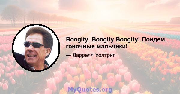 Boogity, Boogity Boogity! Пойдем, гоночные мальчики!