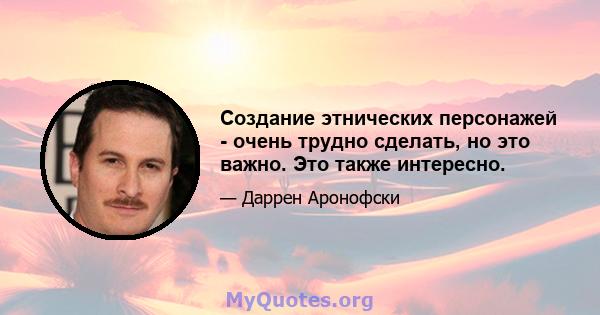 Создание этнических персонажей - очень трудно сделать, но это важно. Это также интересно.