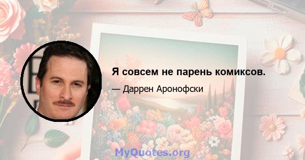 Я совсем не парень комиксов.