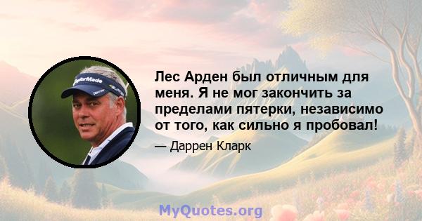 Лес Арден был отличным для меня. Я не мог закончить за пределами пятерки, независимо от того, как сильно я пробовал!