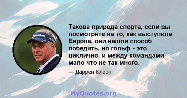 Такова природа спорта, если вы посмотрите на то, как выступила Европа, они нашли способ победить, но гольф - это циклично, и между командами мало что не так много.