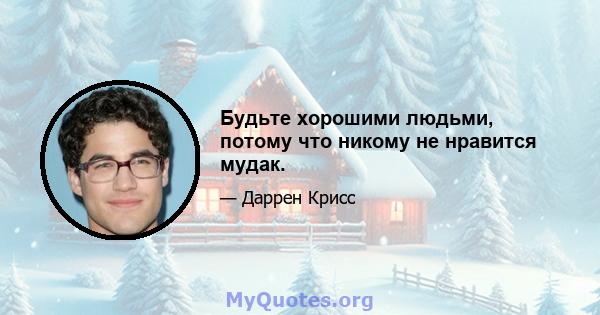 Будьте хорошими людьми, потому что никому не нравится мудак.