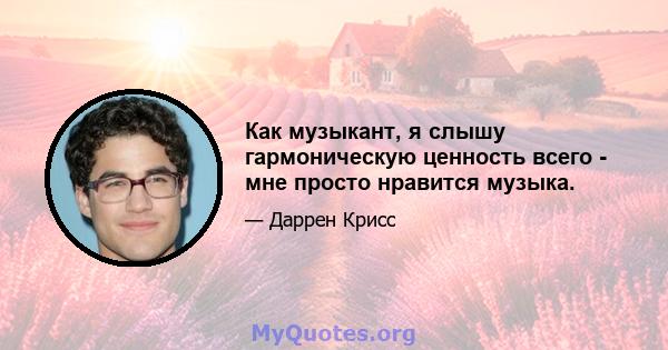 Как музыкант, я слышу гармоническую ценность всего - мне просто нравится музыка.