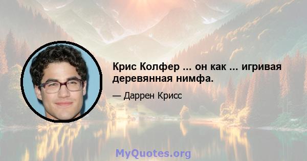 Крис Колфер ... он как ... игривая деревянная нимфа.