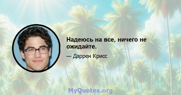 Надеюсь на все, ничего не ожидайте.