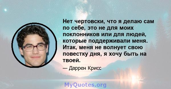 Нет чертовски, что я делаю сам по себе, это не для моих поклонников или для людей, которые поддерживали меня. Итак, меня не волнует свою повестку дня, я хочу быть на твоей.