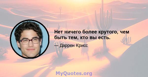 Нет ничего более крутого, чем быть тем, кто вы есть.