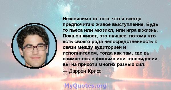 Независимо от того, что я всегда предпочитаю живое выступление. Будь то пьеса или мюзикл, или игра в жизнь. Пока он живет, это лучшее, потому что есть своего рода непосредственность к связи между аудиторией и