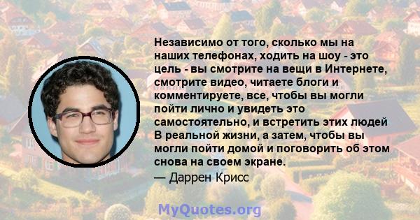 Независимо от того, сколько мы на наших телефонах, ходить на шоу - это цель - вы смотрите на вещи в Интернете, смотрите видео, читаете блоги и комментируете, все, чтобы вы могли пойти лично и увидеть это самостоятельно, 