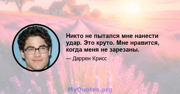 Никто не пытался мне нанести удар. Это круто. Мне нравится, когда меня не зарезаны.