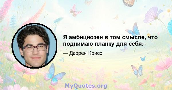 Я амбициозен в том смысле, что поднимаю планку для себя.