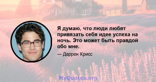 Я думаю, что люди любят привязать себя идее успеха на ночь. Это может быть правдой обо мне.