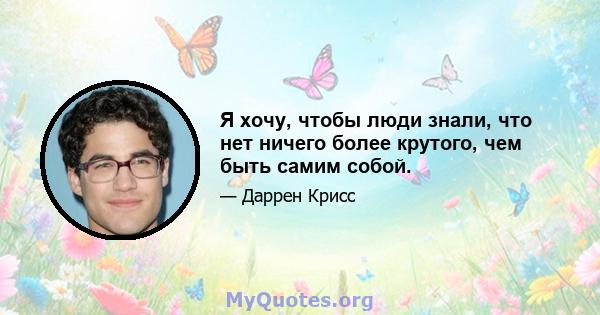 Я хочу, чтобы люди знали, что нет ничего более крутого, чем быть самим собой.