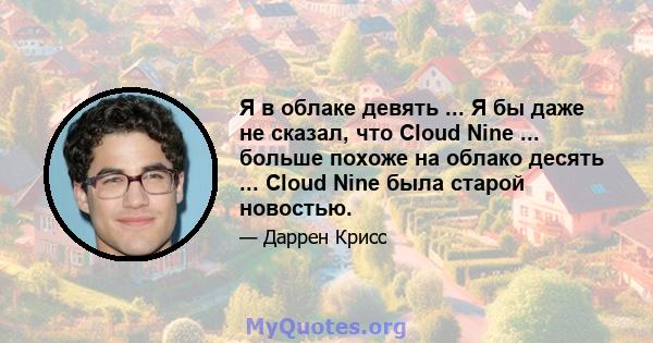 Я в облаке девять ... Я бы даже не сказал, что Cloud Nine ... больше похоже на облако десять ... Cloud Nine была старой новостью.