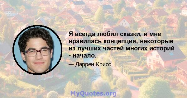 Я всегда любил сказки, и мне нравилась концепция, некоторые из лучших частей многих историй - начало.