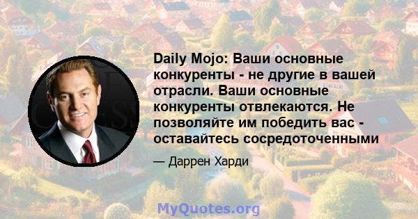 Daily Mojo: Ваши основные конкуренты - не другие в вашей отрасли. Ваши основные конкуренты отвлекаются. Не позволяйте им победить вас - оставайтесь сосредоточенными