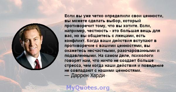 Если вы уже четко определили свои ценности, вы можете сделать выбор, который противоречит тому, что вы хотите. Если, например, честность - это большая вещь для вас, но вы общаетесь с лжецами, есть конфликт. Когда ваши