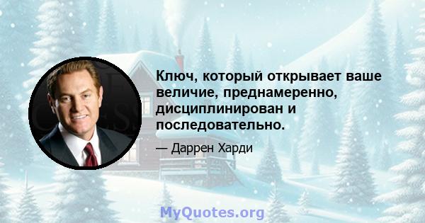 Ключ, который открывает ваше величие, преднамеренно, дисциплинирован и последовательно.