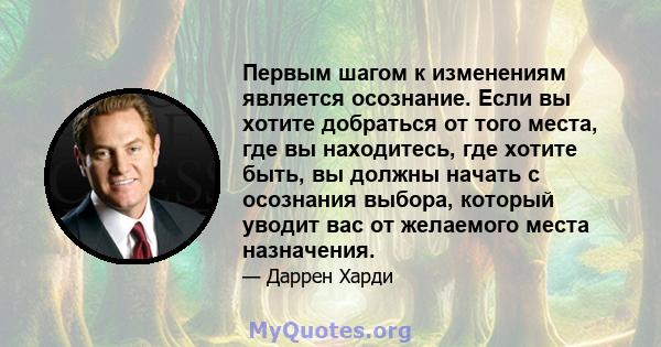 Первым шагом к изменениям является осознание. Если вы хотите добраться от того места, где вы находитесь, где хотите быть, вы должны начать с осознания выбора, который уводит вас от желаемого места назначения.