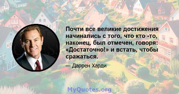 Почти все великие достижения начинались с того, что кто -то, наконец, был отмечен, говоря: «Достаточно!» и встать, чтобы сражаться.