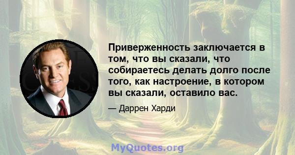 Приверженность заключается в том, что вы сказали, что собираетесь делать долго после того, как настроение, в котором вы сказали, оставило вас.