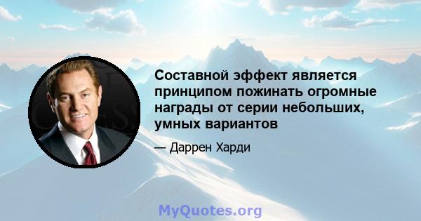 Составной эффект является принципом пожинать огромные награды от серии небольших, умных вариантов