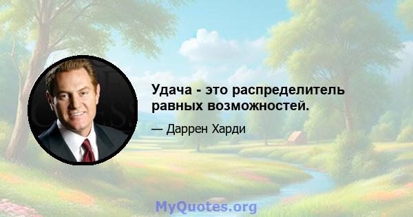 Удача - это распределитель равных возможностей.