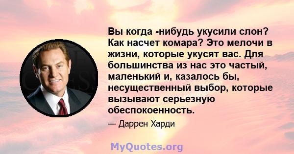 Вы когда -нибудь укусили слон? Как насчет комара? Это мелочи в жизни, которые укусят вас. Для большинства из нас это частый, маленький и, казалось бы, несущественный выбор, которые вызывают серьезную обеспокоенность.