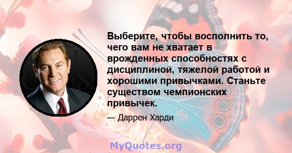 Выберите, чтобы восполнить то, чего вам не хватает в врожденных способностях с дисциплиной, тяжелой работой и хорошими привычками. Станьте существом чемпионских привычек.