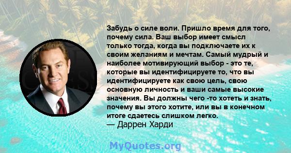 Забудь о силе воли. Пришло время для того, почему сила. Ваш выбор имеет смысл только тогда, когда вы подключаете их к своим желаниям и мечтам. Самый мудрый и наиболее мотивирующий выбор - это те, которые вы