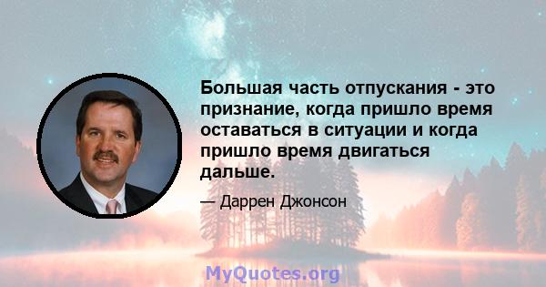 Большая часть отпускания - это признание, когда пришло время оставаться в ситуации и когда пришло время двигаться дальше.