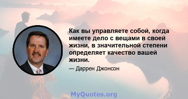 Как вы управляете собой, когда имеете дело с вещами в своей жизни, в значительной степени определяет качество вашей жизни.