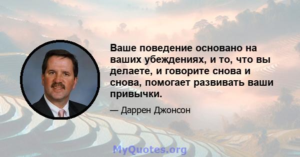 Ваше поведение основано на ваших убеждениях, и то, что вы делаете, и говорите снова и снова, помогает развивать ваши привычки.