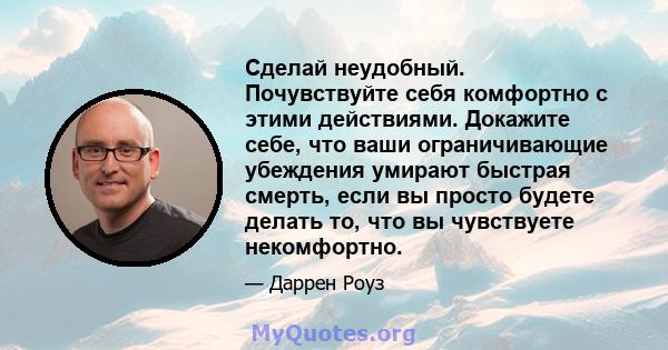 Сделай неудобный. Почувствуйте себя комфортно с этими действиями. Докажите себе, что ваши ограничивающие убеждения умирают быстрая смерть, если вы просто будете делать то, что вы чувствуете некомфортно.