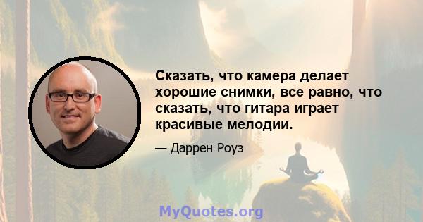 Сказать, что камера делает хорошие снимки, все равно, что сказать, что гитара играет красивые мелодии.