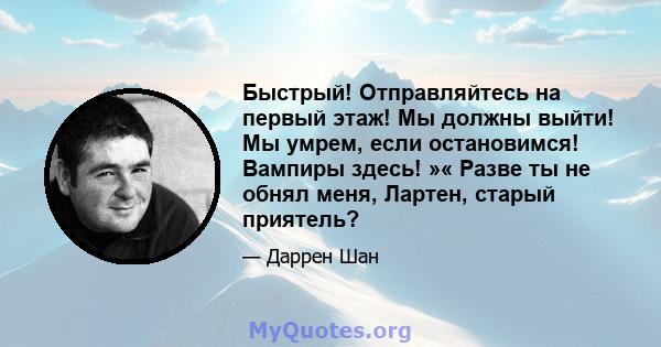 Быстрый! Отправляйтесь на первый этаж! Мы должны выйти! Мы умрем, если остановимся! Вампиры здесь! »« Разве ты не обнял меня, Лартен, старый приятель?