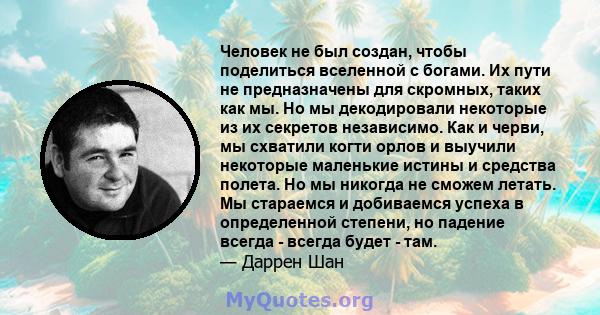 Человек не был создан, чтобы поделиться вселенной с богами. Их пути не предназначены для скромных, таких как мы. Но мы декодировали некоторые из их секретов независимо. Как и черви, мы схватили когти орлов и выучили