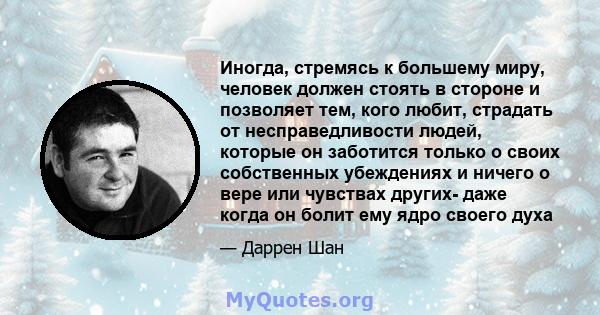 Иногда, стремясь к большему миру, человек должен стоять в стороне и позволяет тем, кого любит, страдать от несправедливости людей, которые он заботится только о своих собственных убеждениях и ничего о вере или чувствах