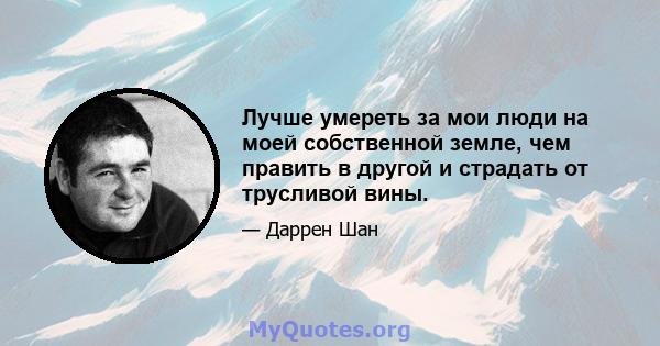 Лучше умереть за мои люди на моей собственной земле, чем править в другой и страдать от трусливой вины.