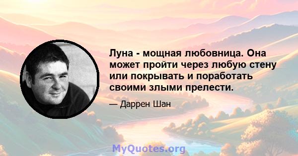 Луна - мощная любовница. Она может пройти через любую стену или покрывать и поработать своими злыми прелести.