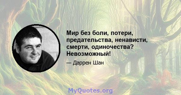 Мир без боли, потери, предательства, ненависти, смерти, одиночества? Невозможный!