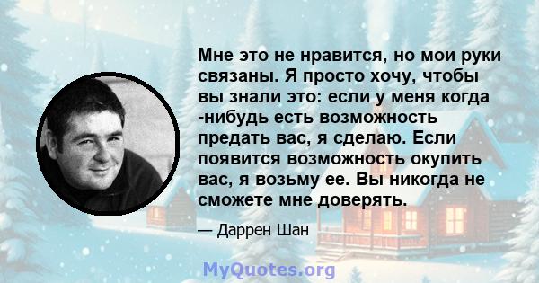 Мне это не нравится, но мои руки связаны. Я просто хочу, чтобы вы знали это: если у меня когда -нибудь есть возможность предать вас, я сделаю. Если появится возможность окупить вас, я возьму ее. Вы никогда не сможете