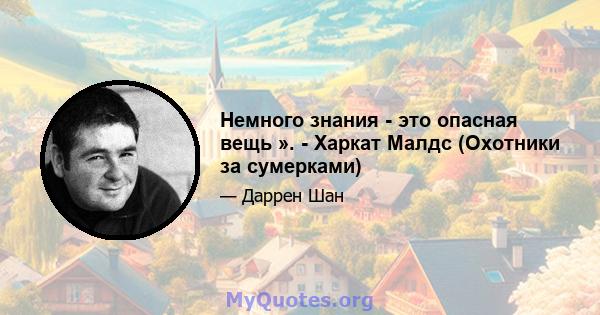 Немного знания - это опасная вещь ». - Харкат Малдс (Охотники за сумерками)