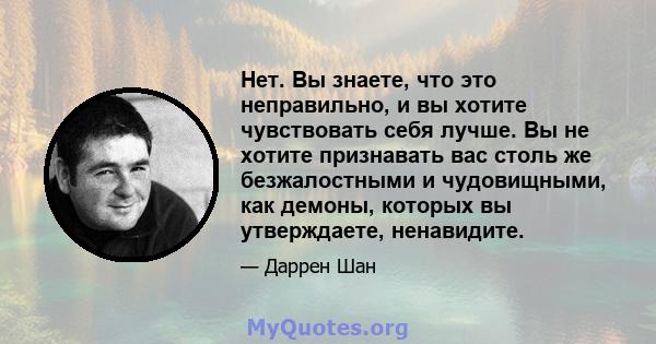 Нет. Вы знаете, что это неправильно, и вы хотите чувствовать себя лучше. Вы не хотите признавать вас столь же безжалостными и чудовищными, как демоны, которых вы утверждаете, ненавидите.