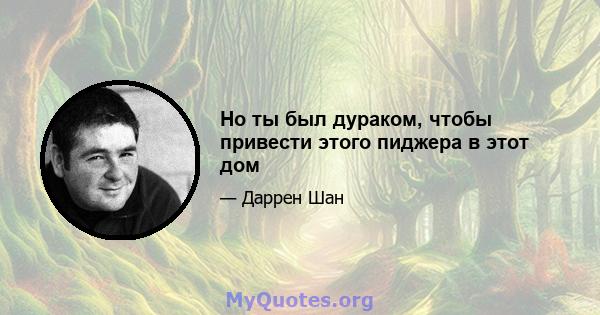 Но ты был дураком, чтобы привести этого пиджера в этот дом