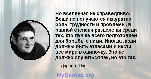 Но вселенная не справедливо. Вещи не получаются аккуратно, боль, трудности и проблемы, в равной степени разделены среди тех, кто лучше всего подготовлен для борьбы с ними. Иногда люди должны быть атласами и нести вес