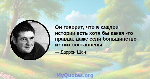 Он говорит, что в каждой истории есть хотя бы какая -то правда, даже если большинство из них составлены.