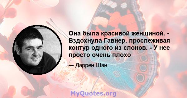 Она была красивой женщиной. - Вздохнула Гавнер, прослеживая контур одного из слонов. - У нее просто очень плохо