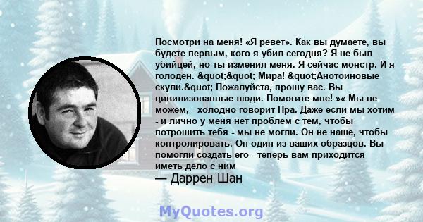 Посмотри на меня! «Я ревет». Как вы думаете, вы будете первым, кого я убил сегодня? Я не был убийцей, но ты изменил меня. Я сейчас монстр. И я голоден. "" Мира! "Анотоиновые скули." Пожалуйста, прошу 