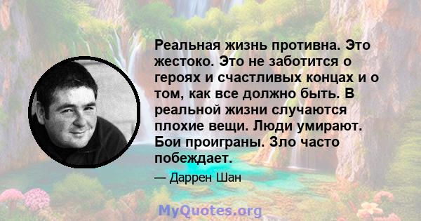 Реальная жизнь противна. Это жестоко. Это не заботится о героях и счастливых концах и о том, как все должно быть. В реальной жизни случаются плохие вещи. Люди умирают. Бои проиграны. Зло часто побеждает.